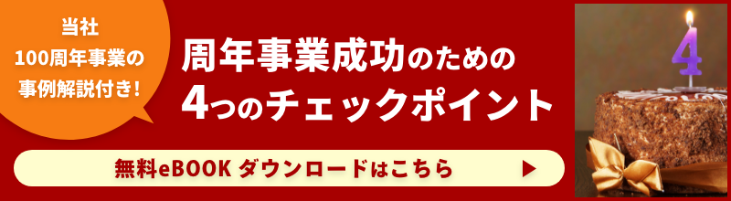 当社100周年事業の事例解説付き! 周年事業成功のための4つのチェックポイント 無料eBOOKダウンロードはこちら