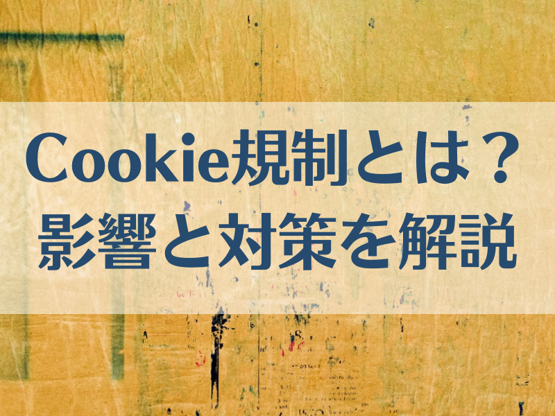 Cookie規制とは？2022年以降の影響と対策を解説
