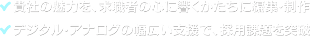 ★貴社の魅力を、求職者の心に響くかたちに編集・制作 ★デジタル・アナログの幅広い支援で、採用課題を突破
