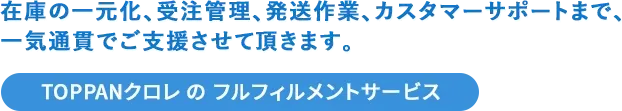 在庫の一元化、受注管理、発送作業、カスタマーサポートまで、一気通貫でご支援させて頂きます。[TOSHO DIGITALのフルフィルメントサービス]