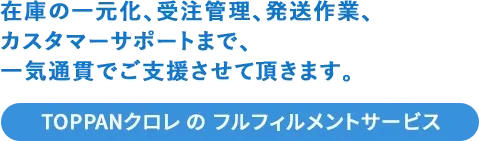 在庫の一元化、受注管理、発送作業、カスタマーサポートまで、一気通貫でご支援させて頂きます。[TOSHO DIGITALのフルフィルメントサービス]