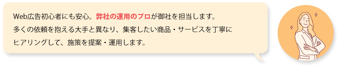 Web広告初心者にも安心。弊社の運用のプロが御社を担当します。